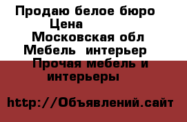 Продаю белое бюро › Цена ­ 5 000 - Московская обл. Мебель, интерьер » Прочая мебель и интерьеры   